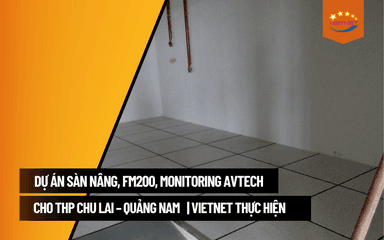 Dự Án Sàn Nâng, FM200, Monitoring Avtech Cho THP Chu Lai – Quảng Nam