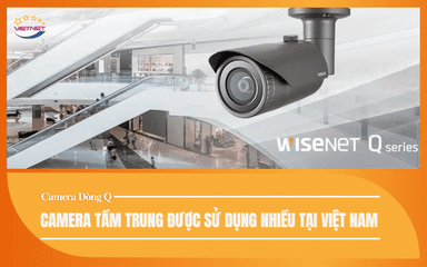 Camera Dòng Q – Camera Tầm Trung Được Sử Dụng Nhiều Tại Việt Nam