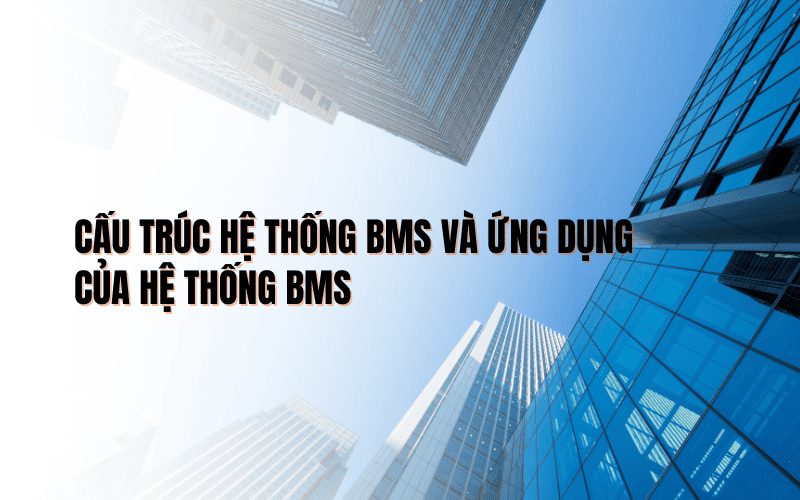 Cấu trúc hệ thống BMS và ứng dụng của hệ thống BMS